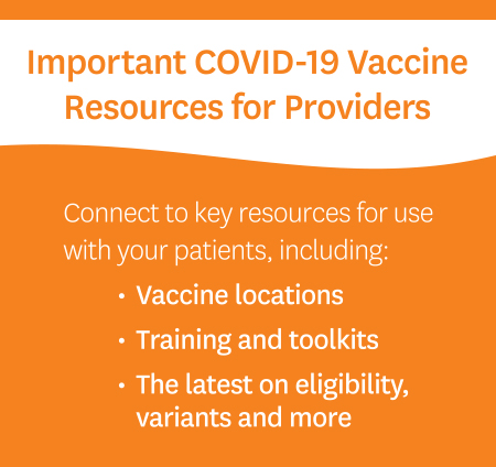 Important COVID-19 Vaccine Resources for Providers. Connect to key resources for use with your patients, including vaccine locations, training and toolkits, the latest on eligibility and variants, and more.